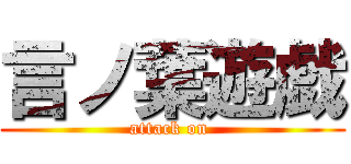 言ノ葉遊戯 (attack on )