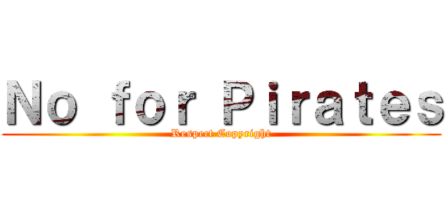 Ｎｏ ｆｏｒ Ｐｉｒａｔｅｓ (Respect Copyright)