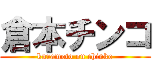 倉本チンコ (kuramoto on chinko)