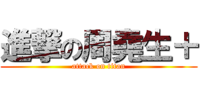 進撃の周堯生＋ (attack on titan)