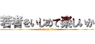 若者をいじめて楽しいか (attack on titan)