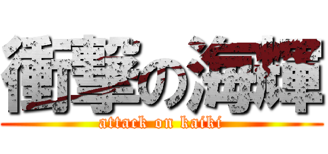 衝撃の海輝 (attack on kaiki)