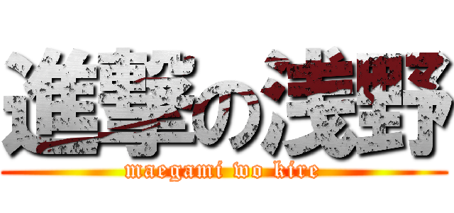進撃の浅野 (maegami wo kire)