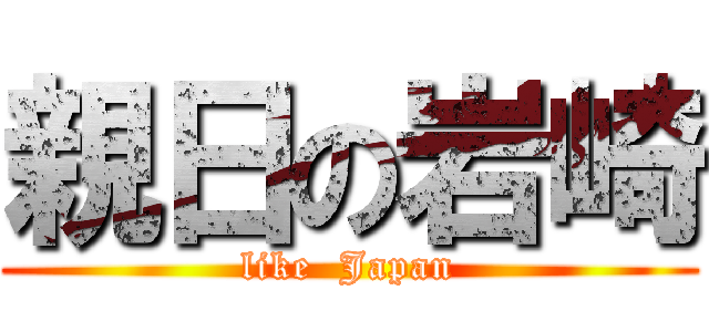 親日の岩崎 (like  Japan)