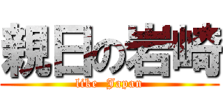 親日の岩崎 (like  Japan)