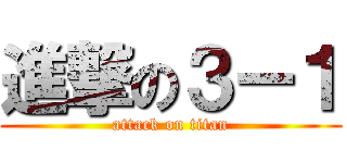 進撃の３ー１ (attack on titan)
