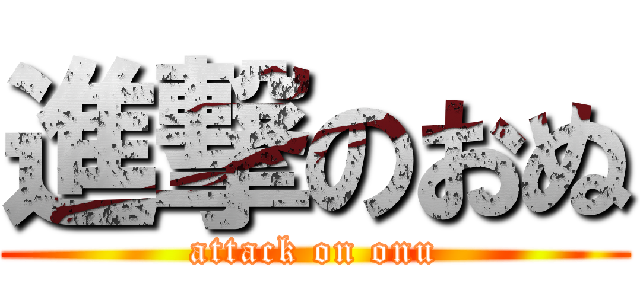 進撃のおぬ (attack on onu)