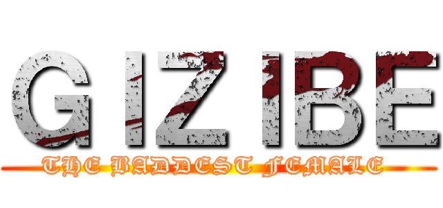 ＧＩＺＩＢＥ (THE BADDEST FEMALE )