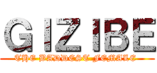 ＧＩＺＩＢＥ (THE BADDEST FEMALE )
