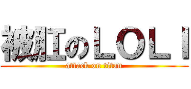 被肛のＬＯＬＩ (attack on titan)