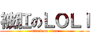 被肛のＬＯＬＩ (attack on titan)