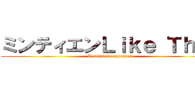 ミンティエンＬｉｋｅ Ｔｈｉｓ (Remintein approved)