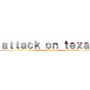 ａｔｔａｃｋ ｏｎ ｔｅｘａｓ (attack on texas)