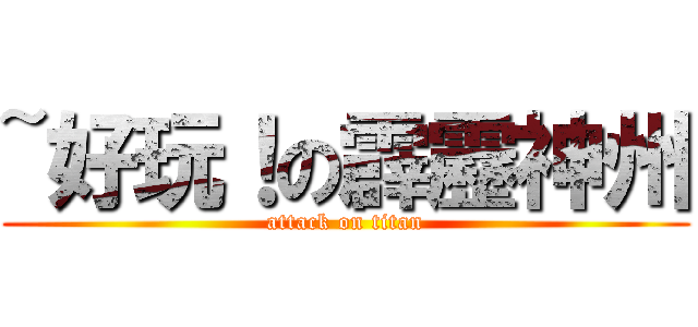 ~好玩！の霹靂神州 (attack on titan)