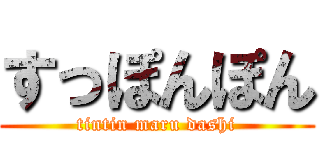 すっぽんぽん (tintin maru dashi)