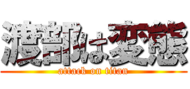 渡部は変態 (attack on titan)