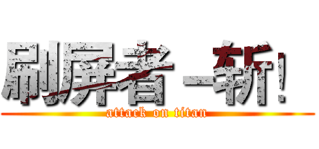 刷屏者－斩！ (attack on titan)