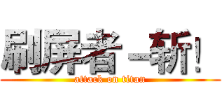 刷屏者－斩！ (attack on titan)