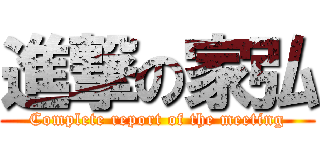 進撃の家弘 (Complete report of the meeting)