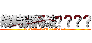 幾時開得波啊？？？ (When can the ball be started??)