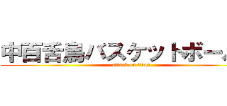 中百舌鳥バスケットボール部 (attack on titan)