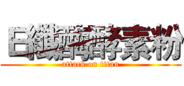 Ｅ纖酶酵素粉 (attack on titan)