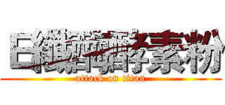 Ｅ纖酶酵素粉 (attack on titan)