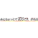 あとちょっとで２万ごえ がんばれ！ (ヤー)