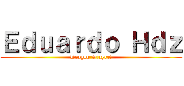 Ｅｄｕａｒｄｏ Ｈｄｚ (Dragon Slayer!)