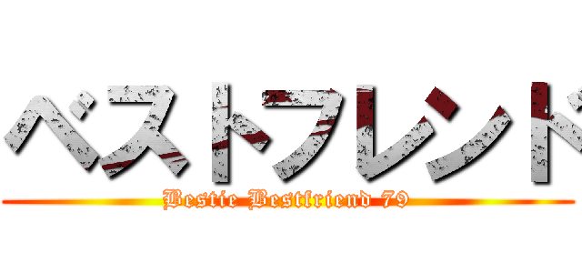 ベストフレンド (Bestie Bestfriend 79)