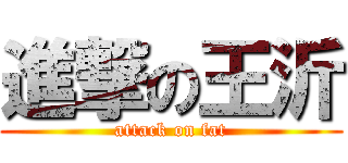 進撃の王沂 (attack on fat)