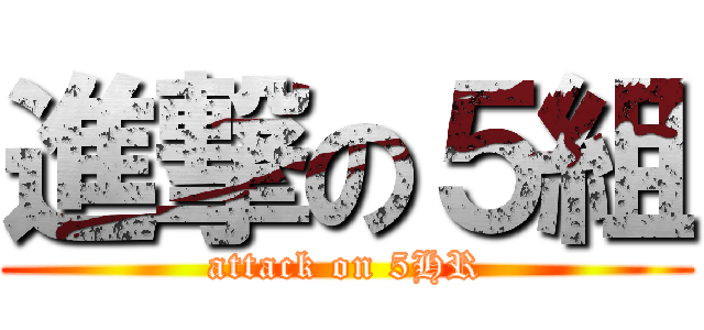 進撃の５組 (attack on 5HR)