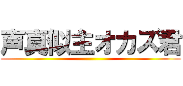 声真似主オカズ君 ()