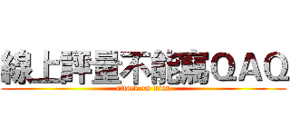線上評量不能寫ＱＡＱ (attack on titan)