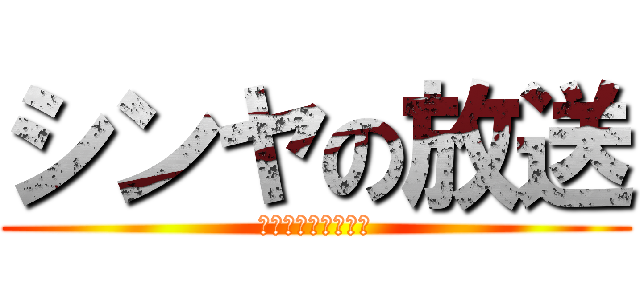 シンヤの放送 (ＳＨＩＮＹＡ　ＴＶ)