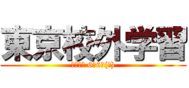 東京校外学習 (令和元年 6月6日(木))