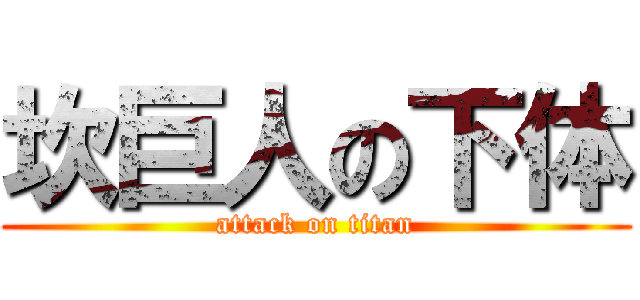 坎巨人の下体 (attack on titan)