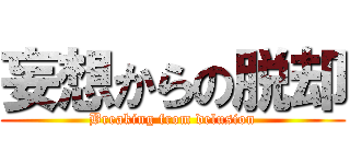 妄想からの脱却 (Breaking from delusion)