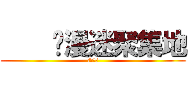     动漫迷聚集地 (快进来吧)