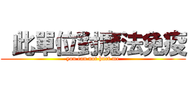  此單位對魔法免疫 (you can not hurt me)