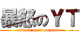 暴怒のＹＴ (attack on roommate)