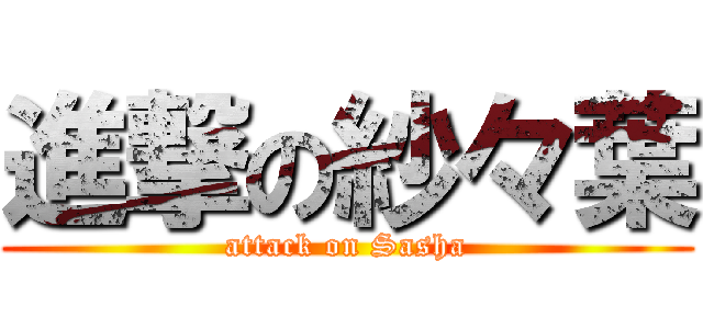 進撃の紗々葉 (attack on Sasha)