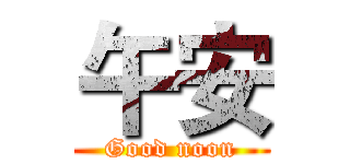 午安 (Good noon)