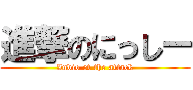 進撃のにっしー (Indio of the attack)