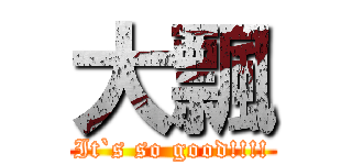 大飄 (It`s so good!!!!)