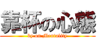 靠杯の心態 (by on Mentality)