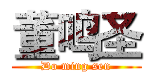 董鸣圣 (Do ming sen)