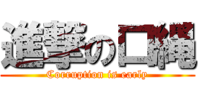 進撃の口縄 (Corruption is early)