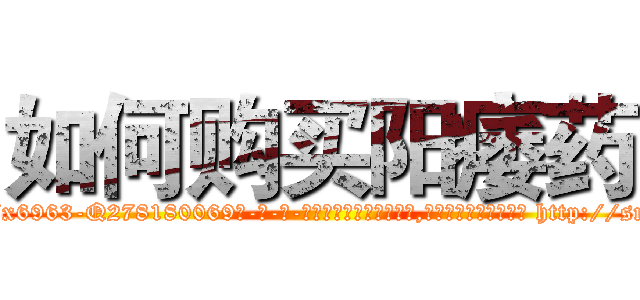 如何购买阳痿药 (如何购买阳痿药【电-186x2687x6963-Q278180069元-吉-药-业】我们做的是长期生意,靠的是老客户长期支持 http://sngk.net/DKvQQ2
)