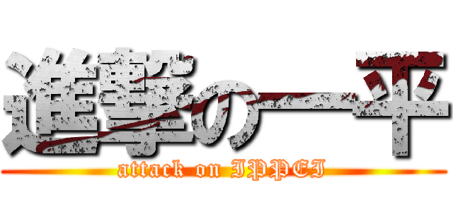 進撃の一平 (attack on IPPEI)